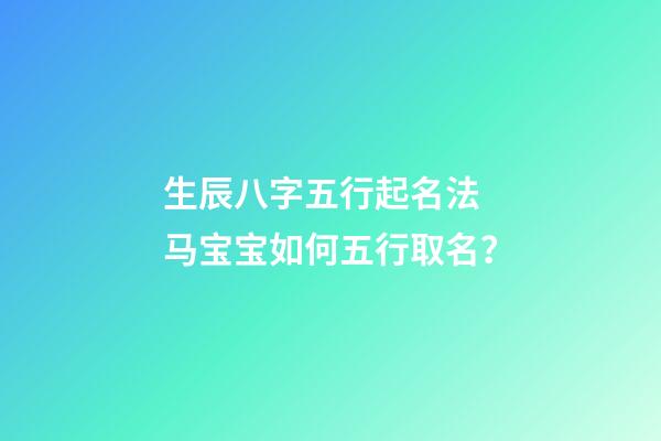 生辰八字五行起名法 马宝宝如何五行取名？